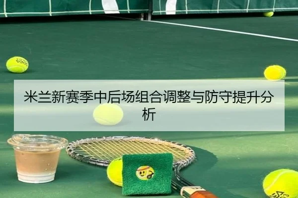 米兰新赛季中后场组合调整与防守提升分析 - weidesports